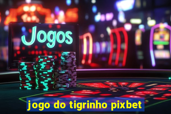 jogo do tigrinho pixbet